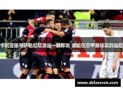 卡利亚里与萨勒尼塔激战一触即发 谁能在意甲赛场笑到最后