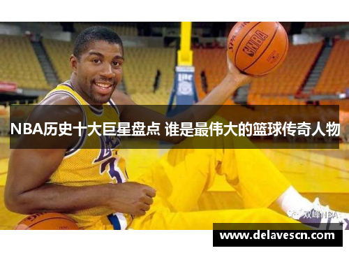 NBA历史十大巨星盘点 谁是最伟大的篮球传奇人物