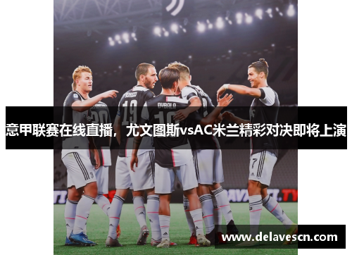 意甲联赛在线直播，尤文图斯vsAC米兰精彩对决即将上演
