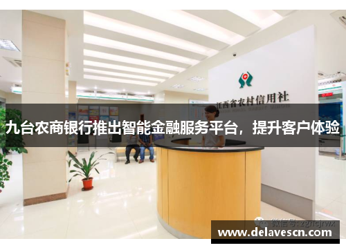 九台农商银行推出智能金融服务平台，提升客户体验