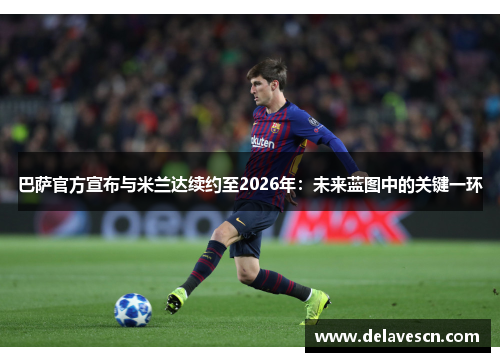巴萨官方宣布与米兰达续约至2026年：未来蓝图中的关键一环