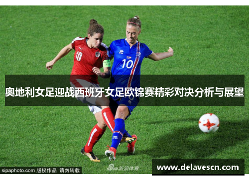奥地利女足迎战西班牙女足欧锦赛精彩对决分析与展望