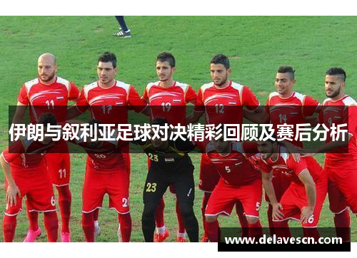 伊朗与叙利亚足球对决精彩回顾及赛后分析