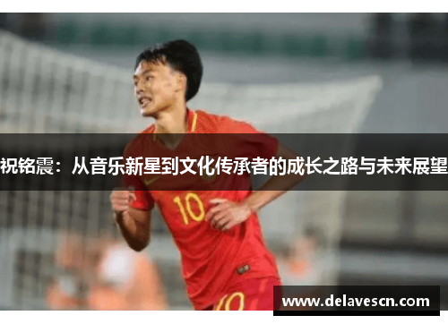 祝铭震：从音乐新星到文化传承者的成长之路与未来展望