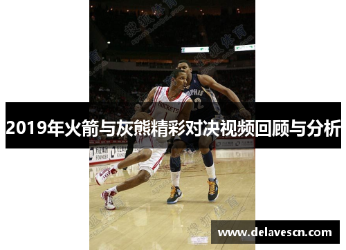 2019年火箭与灰熊精彩对决视频回顾与分析