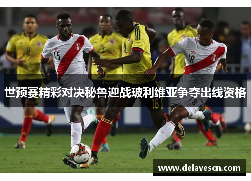 世预赛精彩对决秘鲁迎战玻利维亚争夺出线资格