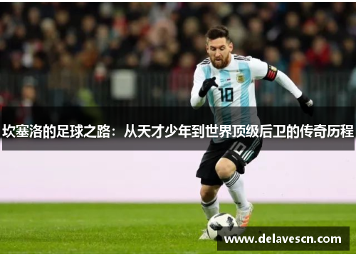 坎塞洛的足球之路：从天才少年到世界顶级后卫的传奇历程