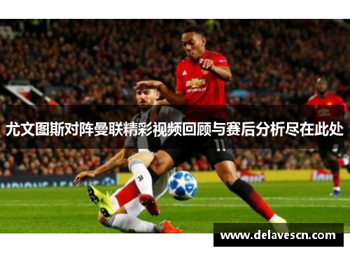 尤文图斯对阵曼联精彩视频回顾与赛后分析尽在此处