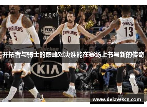 开拓者与骑士的巅峰对决谁能在赛场上书写新的传奇