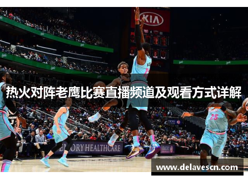 热火对阵老鹰比赛直播频道及观看方式详解