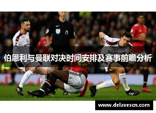 伯恩利与曼联对决时间安排及赛事前瞻分析